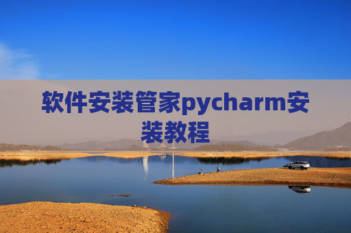 软件安装管家pycharm安装教程 软件安装管家pycharm安装教程